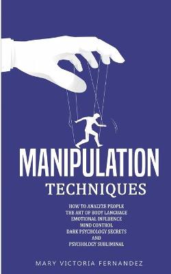 Manipulation Techniques: How to Analyze People, the Art of Persuasion, Emotional Influence, Mind Control, Dark Psychology Secrets, and Psychology Subliminal book