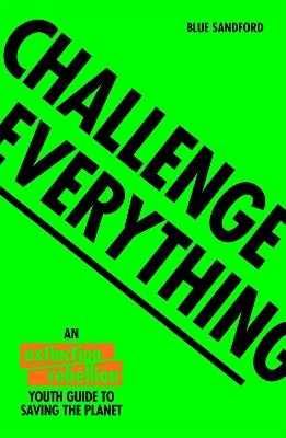 Challenge Everything: An Extinction Rebellion Youth guide to saving the planet by Blue Sandford