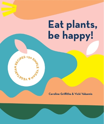 Eat Plants, Be Happy!: 130 simple vegan and vegetarian recipes book