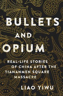 Bullets and Opium: Real-Life Stories of China After the Tiananmen Square Massacre by Liao Yiwu