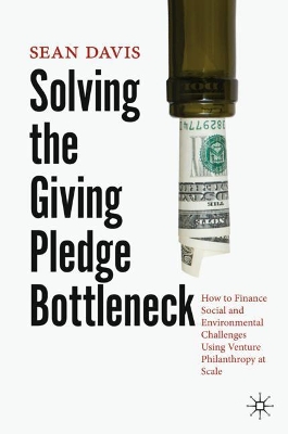 Solving the Giving Pledge Bottleneck: How to Finance Social and Environmental Challenges Using Venture Philanthropy at Scale book