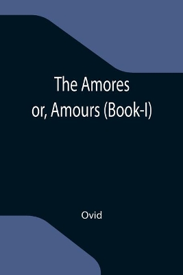 The Amores; or, Amours (Book-I) by Ovid