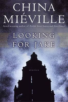 Looking for Jake: Stories by China Mieville