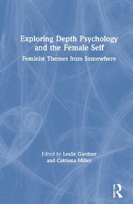 Exploring Depth Psychology and the Female Self: Feminist Themes from Somewhere by Leslie Gardner