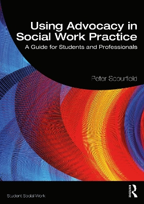 Using Advocacy in Social Work Practice: A Guide for Students and Professionals by Peter Scourfield