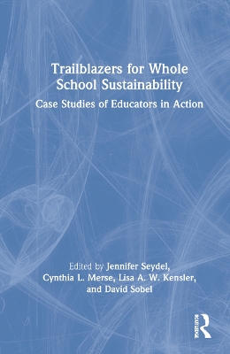Trailblazers for Whole School Sustainability: Case Studies of Educators in Action by Jennifer Seydel