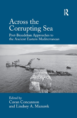 Across the Corrupting Sea: Post-Braudelian Approaches to the Ancient Eastern Mediterranean by Cavan Concannon