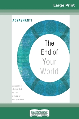 The End of Your World: Uncensored Straight Talk on The Nature of Enlightenment (16pt Large Print Edition) by Adyashanti