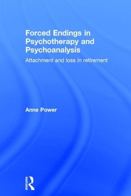 Forced Endings in Psychotherapy and Psychoanalysis: Attachment and loss in retirement by Anne Power