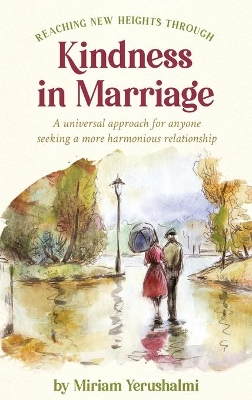 Reaching New Heights Through Kindness In Marriage: A universal approach for anyone seeking a more harmonious relationship by Miriam Yerushalmi