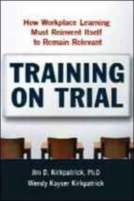 Training on Trial: How Workplace Learning Must Reinvent Itself to Remain Relevant book