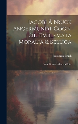 Iacobi â Bruck Angermundt cogn. Sil. Emblemata moralia & bellica: Nunc recens in lucem edita book