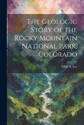 The Geologic Story of the Rocky Mountain National Park, Colorado book