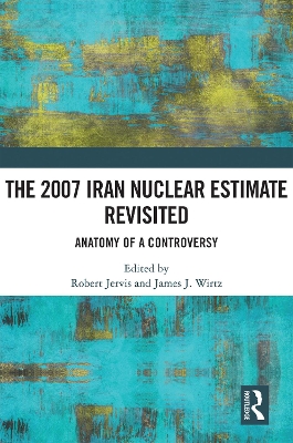 The 2007 Iran Nuclear Estimate Revisited: Anatomy of a Controversy book