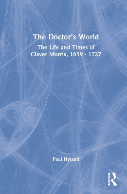 The Doctor’s World: The Life and Times of Claver Morris, 1659 - 1727 book