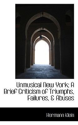 Unmusical New York; A Brief Criticism of Triumphs, Failures, & Abuses book