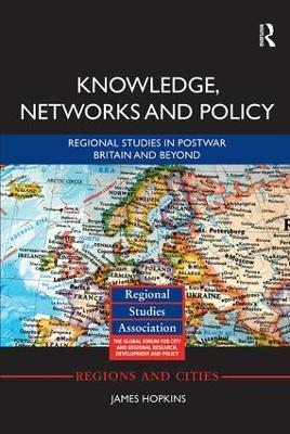 Knowledge, Networks and Policy: Regional Studies in Postwar Britain and Beyond by James Hopkins