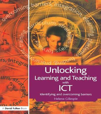 Unlocking Learning and Teaching with ICT: Identifying and Overcoming Barriers by Helena Gillespie
