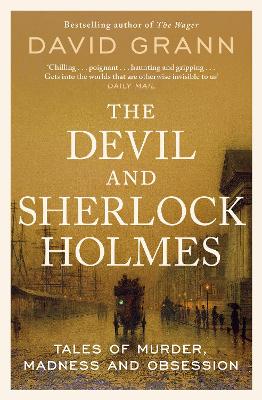 The The Devil and Sherlock Holmes: Tales of Murder, Madness and Obsession by David Grann