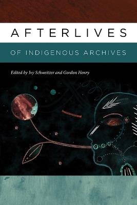 Afterlives of Indigenous Archives by Ivy Schweitzer