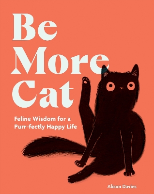 Be More Cat: Feline Wisdom for a Purr-fectly Happy Life book