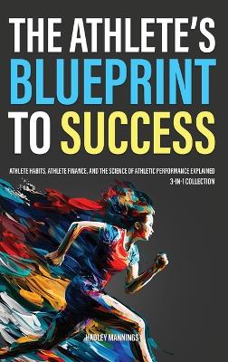 The Athlete's Blueprint to Success: Athlete Habits, Athlete Finance, and the Science of Athletic Performance Explained (3-in-1 Collection) book