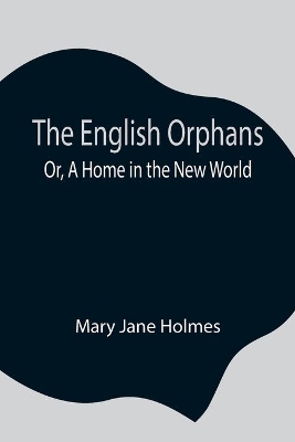 The English Orphans; Or, A Home in the New World book