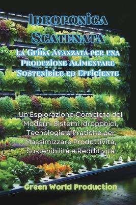 Idroponica Scatenata: Un'Esplorazione Completa dei Moderni Sistemi Idroponici, Tecnologie e Pratiche per Massimizzare Produttività, Sostenibilità e Redditività book