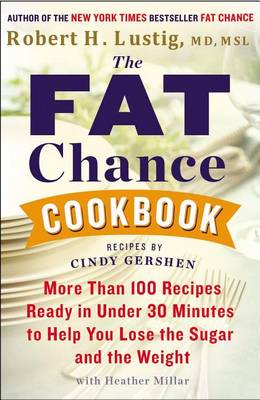The The Fat Chance Cookbook: More Than 100 Recipes Ready in Under 30 Minutes to Help You Lose the Sugar and the Weight by Robert H Lustig