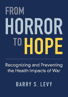 From Horror to Hope: Recognizing and Preventing the Health Impacts of War by Barry S. Levy