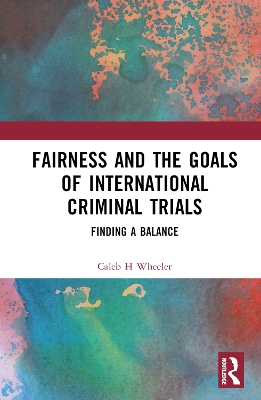 Fairness and the Goals of International Criminal Trials: Finding a Balance by Caleb H Wheeler