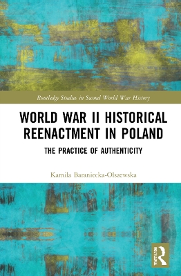 World War II Historical Reenactment in Poland: The Practice of Authenticity by Kamila Baraniecka-Olszewska