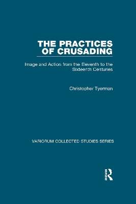 The Practices of Crusading: Image and Action from the Eleventh to the Sixteenth Centuries by Christopher Tyerman