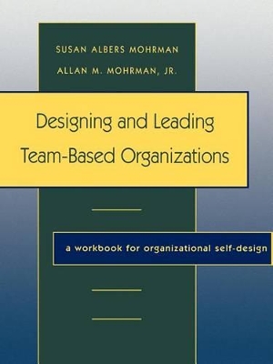 Designing and Leading Team-based Organizations by Susan Albers Mohrman