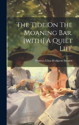 The Tide On The Moaning Bar. [with] A Quiet Life by Frances Eliza Hodgson Burnett