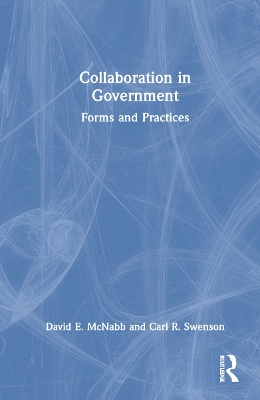 Collaboration in Government: Forms and Practices by David E. McNabb