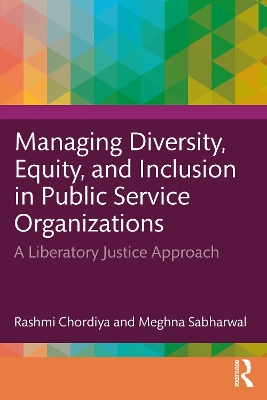 Managing Diversity, Equity, and Inclusion in Public Service Organizations: A Liberatory Justice Approach by Rashmi Chordiya