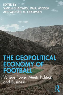 The Geopolitical Economy of Football: Where Power Meets Politics and Business by Simon Chadwick