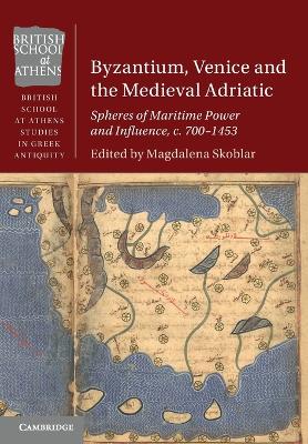 Byzantium, Venice and the Medieval Adriatic: Spheres of Maritime Power and Influence, c. 700-1453 by Magdalena Skoblar