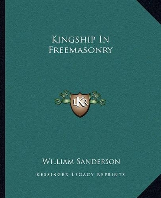 Kingship In Freemasonry by William Sanderson