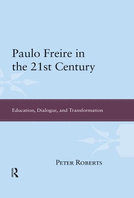 Paulo Freire in the 21st Century: Education, Dialogue, and Transformation by Peter Roberts