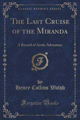 The Last Cruise of the Miranda: A Record of Arctic Adventure (Classic Reprint) by Henry Collins Walsh