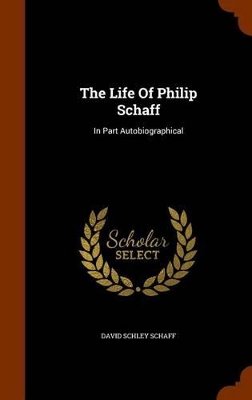 The Life of Philip Schaff, in Part Autobiographical by David S 1852-1941 Schaff
