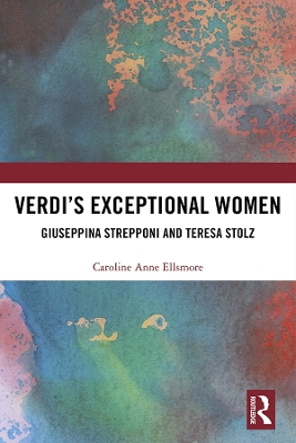 Verdi’s Exceptional Women: Giuseppina Strepponi and Teresa Stolz by Caroline Ellsmore