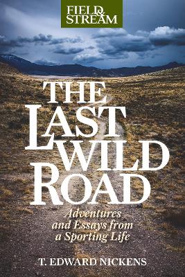 The Last Wild Road: Adventures and Essays from a Sporting Life by T. Edward Nickens