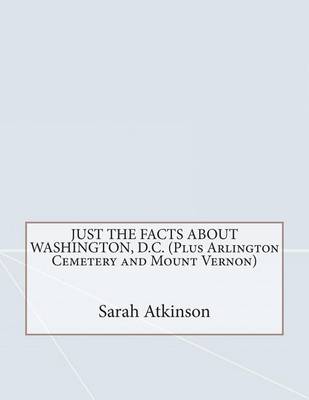 Just the Facts about Washington, D.C. (Plus Arlington Cemetery and Mount Vernon) book