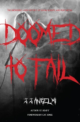 Doomed to Fail: The Incredibly Loud History of Doom, Sludge, and Post-metal by J. J. Anselmi