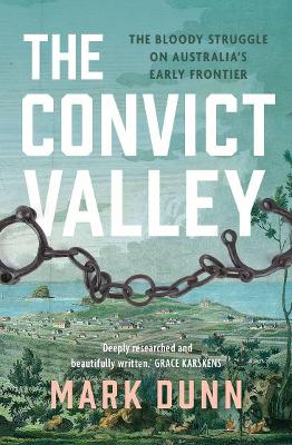The Convict Valley: The bloody struggle on Australia's early frontier by Mark Dunn