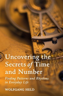 Uncovering the Secrets of Time and Number: Finding Patterns and Rhythms in Everyday Life book