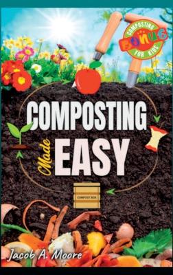 Composting Made Easy: Beginner's Guide to Quickly and Effortlessly Composting Kitchen Waste, Even in Your Apartment Boost Productivity and Soil Health Naturally book